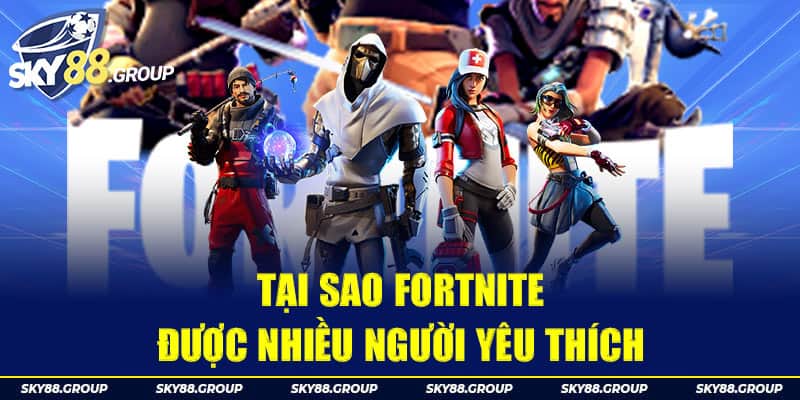 Tại sao Fortnite được nhiều người yêu thích