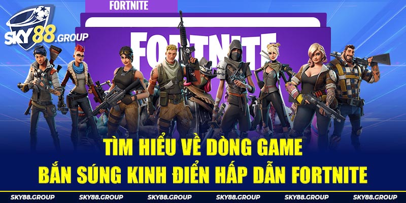 Tìm Hiểu Về Dòng Game Bắn Súng Kinh Điển Hấp Dẫn Fortnite